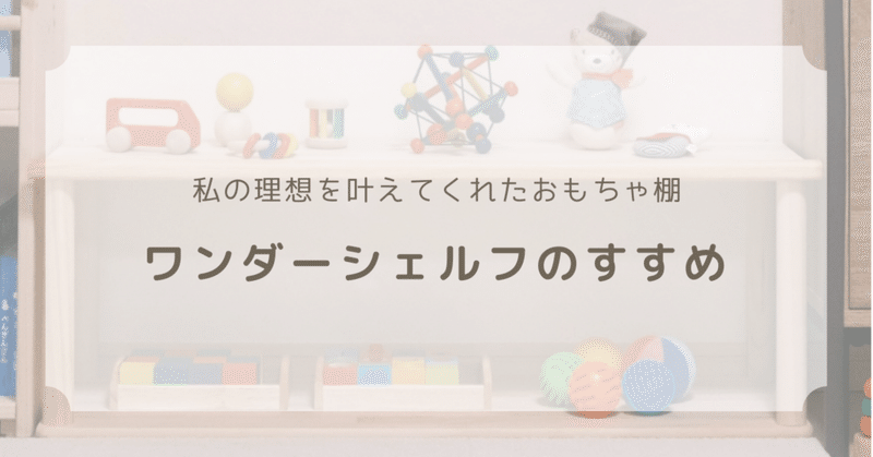 【子供部屋】私の理想を叶えてくれたおもちゃ棚・ワンダーシェルフのすすめ