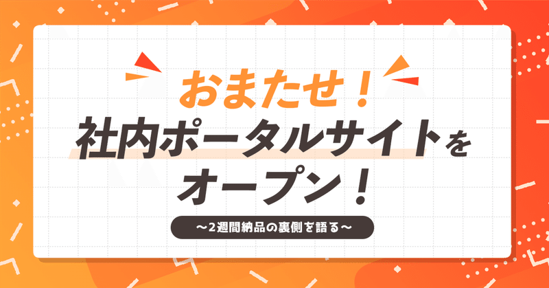 おまたせ！社内ポータルサイトをオープン！〜脅威の2週間納品の制作背景を語る〜