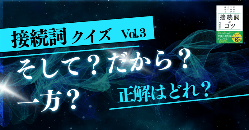 接続詞クイズ vol.3  ~『伝わる文章がすぐ書ける接続詞のコツ』より~