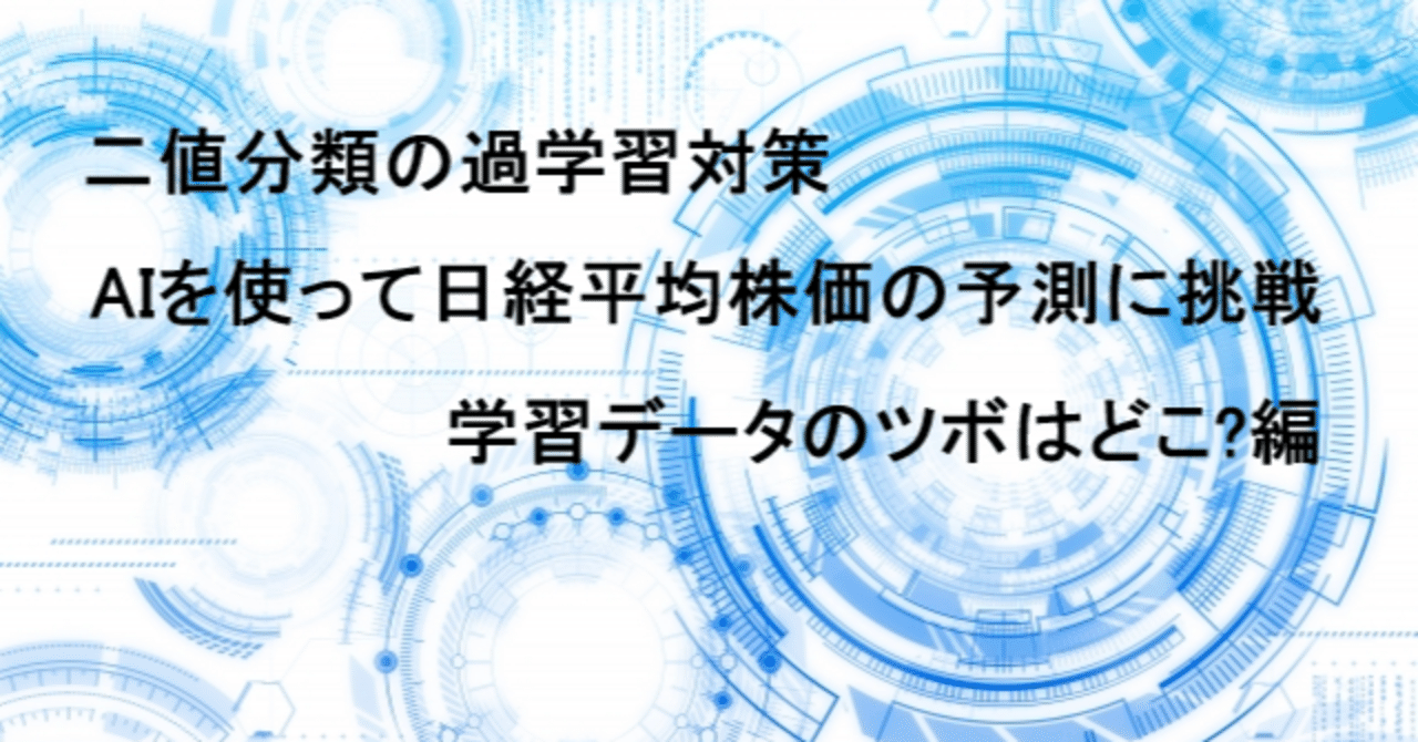二値分類の過学習対策 AIを使って日経平均株価の予測に挑戦 学習データのツボはどこ?編｜日曜プログラマー