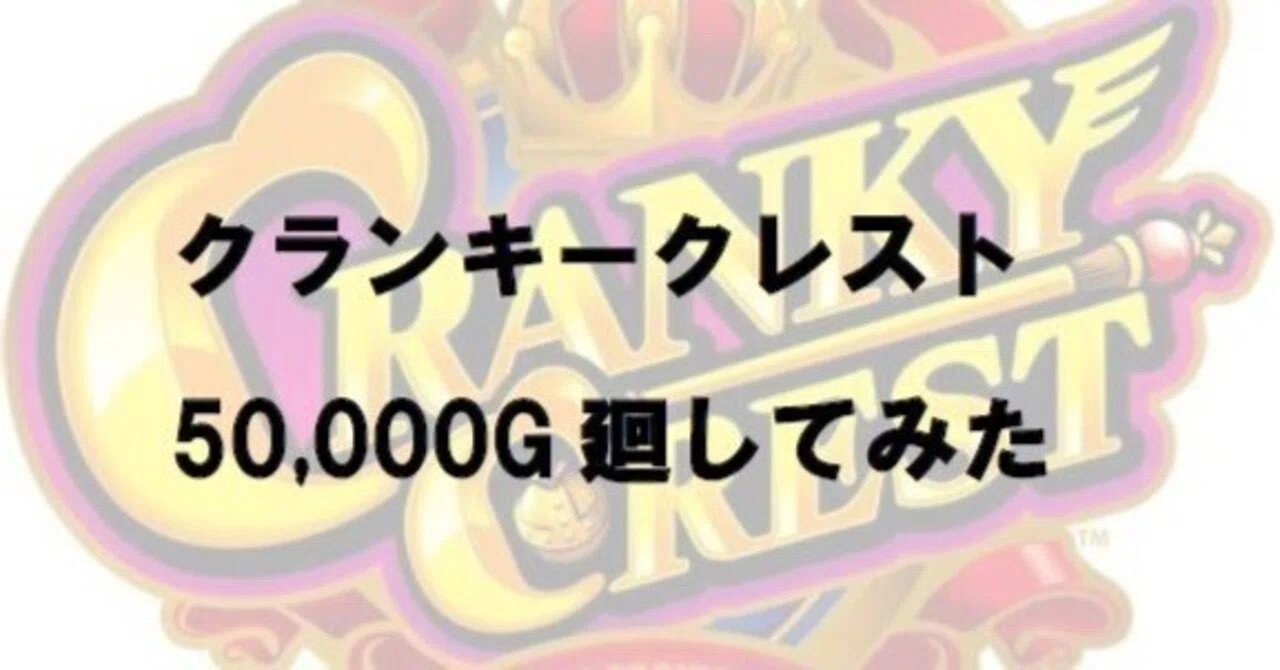 クランキークレスト、50000ゲーム消化した感想【最後にユニメモあり
