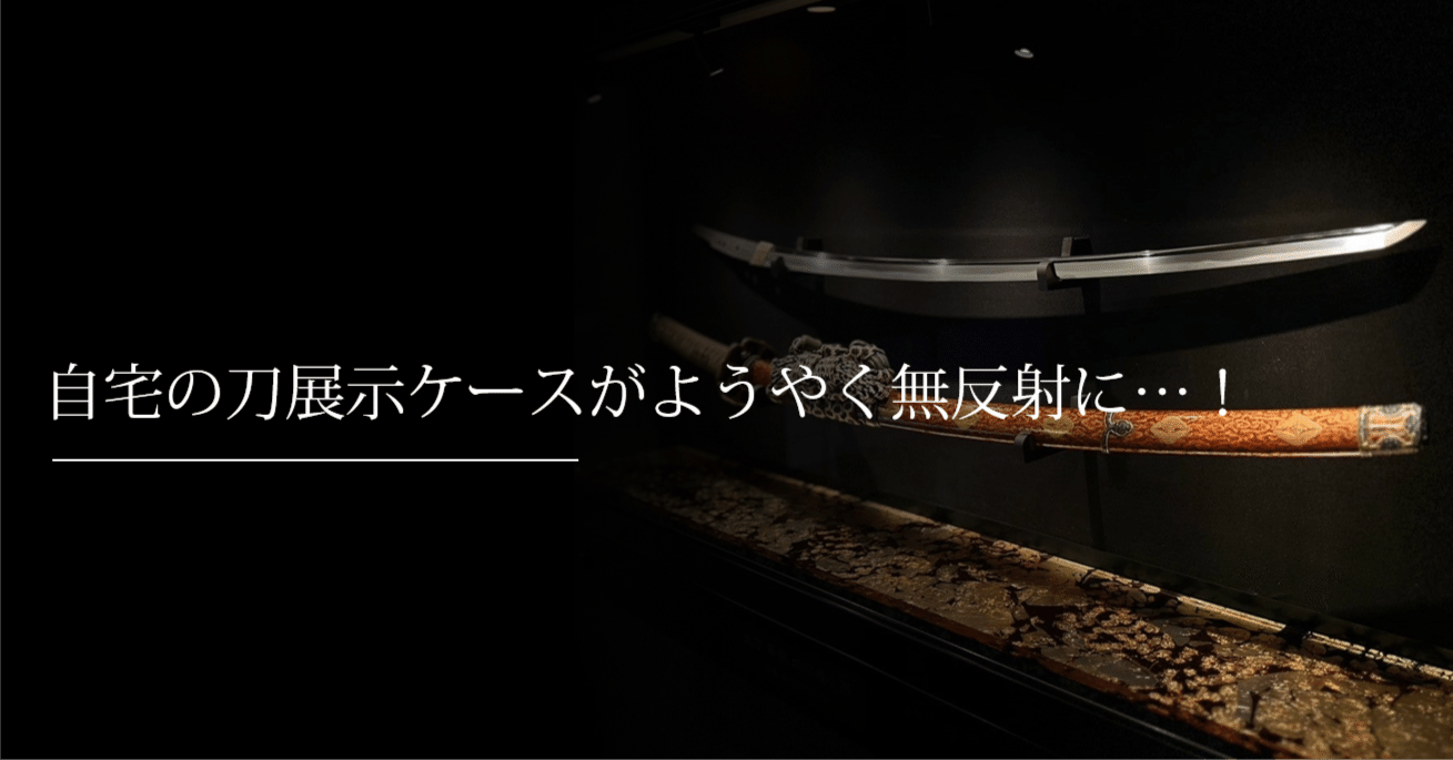 自宅の展示ケースがようやく無反射に…！｜刀箱師の日本刀ブログ 中村圭佑