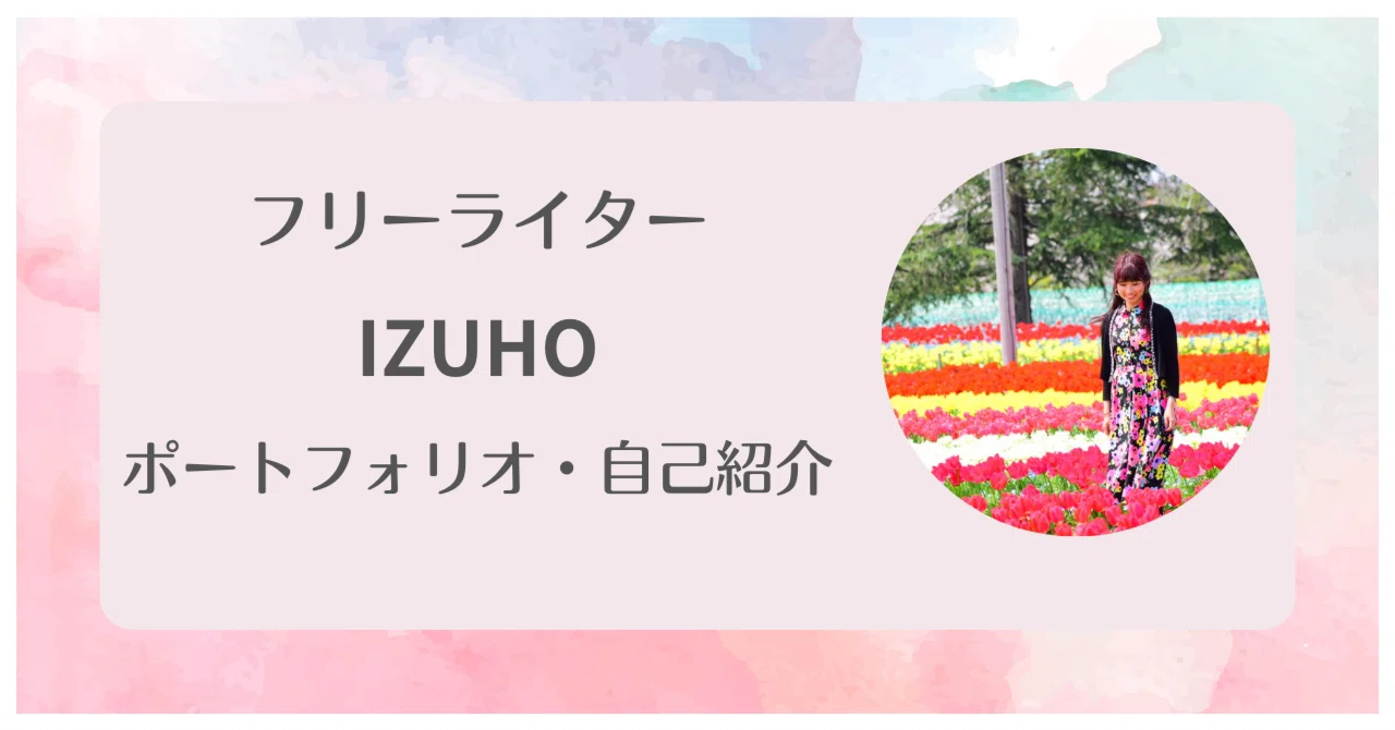 ポートフォリオ・自己紹介】はじめましてフリライターのIZUHOと申し