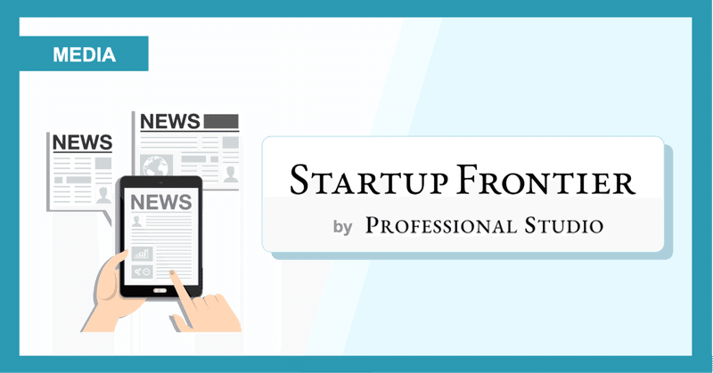 Professional Studio株式会社のメディア「Startup Frontier」に執行役員 東海林の記事が掲載されました。