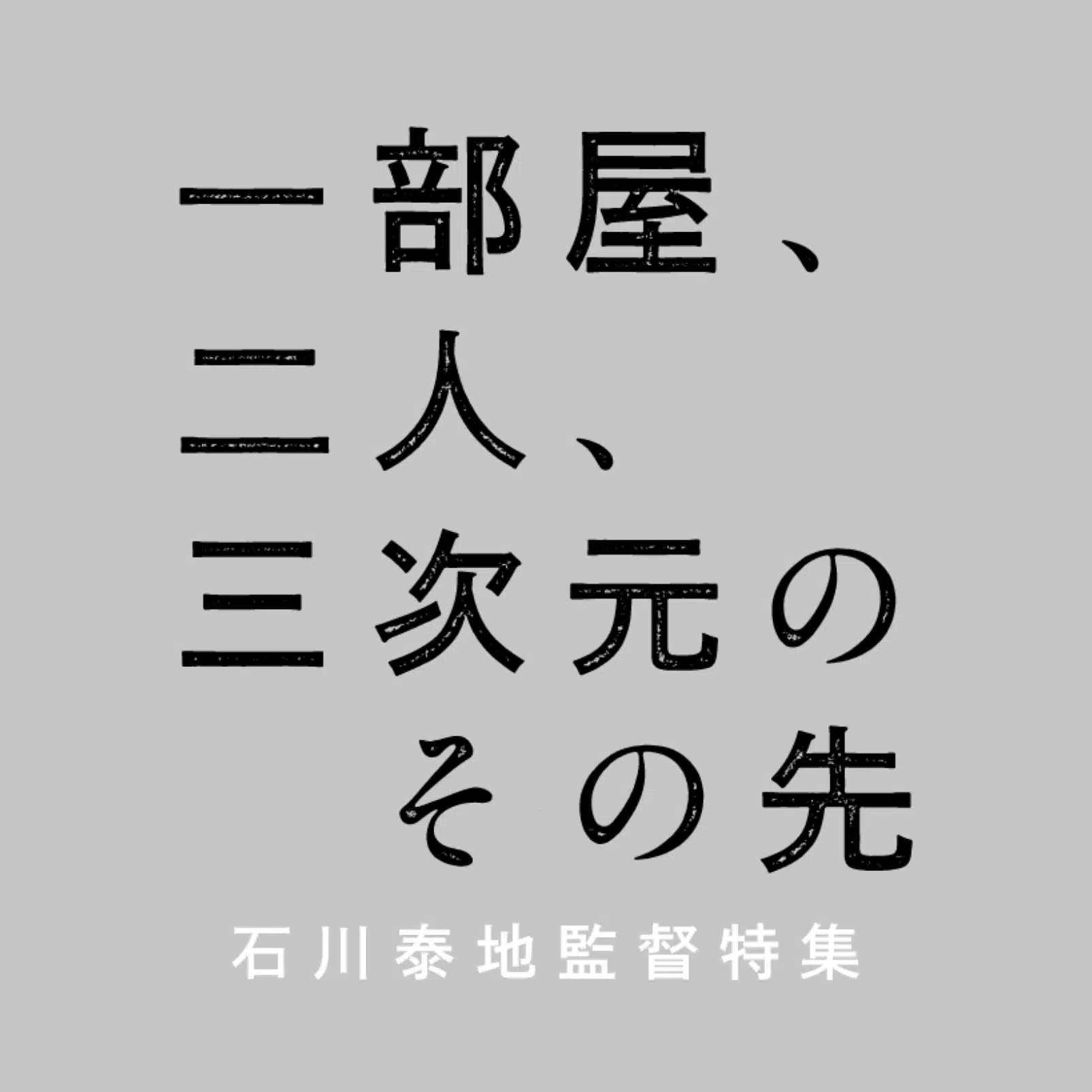 石川泰地監督特集「一部屋、二人、三次元のその先」