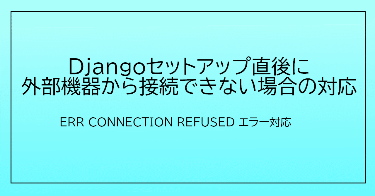 Djangoセットアップ直後に外部機器から接続できない場合の対応 Djangoセットアップ直後に外部機器から接続できない場合の対応