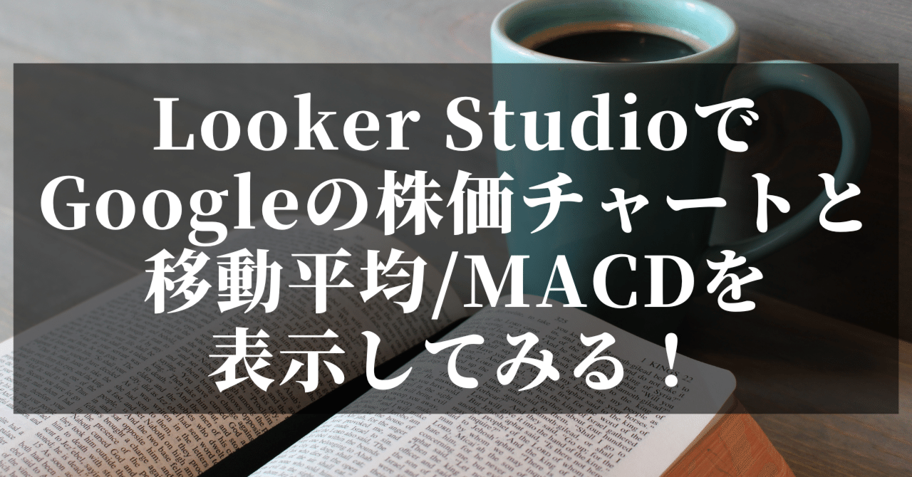 Looker StudioでGoogleの株価チャートと移動平均/MACDを表示してみる！｜yo4shi80