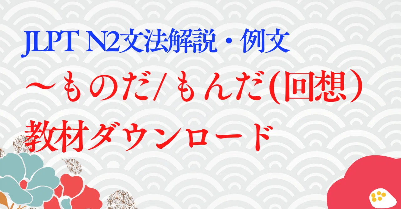 【JLPT N2】 文法解説・例文：「～ものだ/もんだ（回想）」｜教材ダウンロード｜たいち＠毎月15万円稼ぐオンライン日本語教師