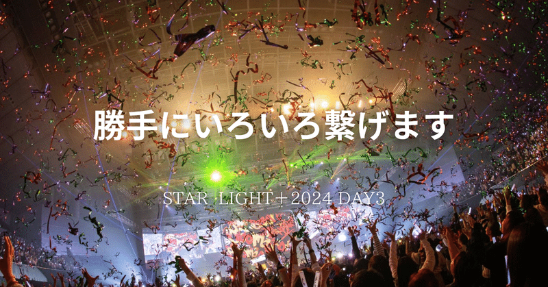 勝手にいろいろ繋げます：STAR LIGHT＋2024 DAY3