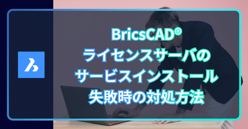 BricsCAD®のネットワーク ライセンス サーバで、「サービスのインストールに失敗しました。」と表示された場合の対処方法