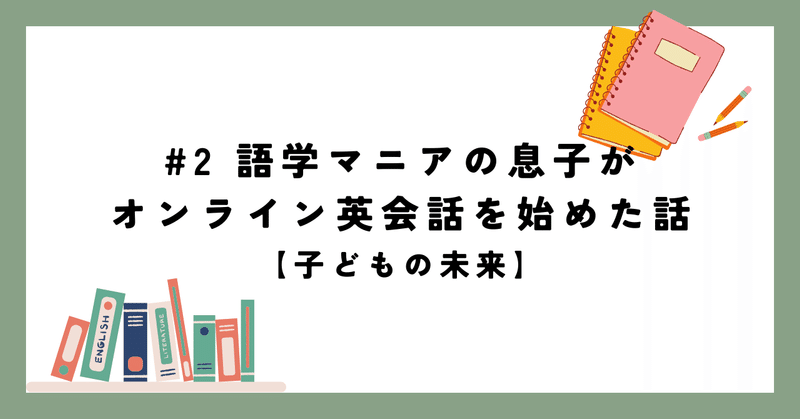 #2 語学マニアの息子が、オンライン英会話を始めた話【子どもの未来】