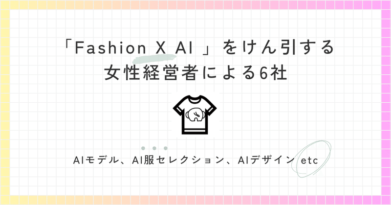 「Fashion X AI 」をけん引する女性経営者による6社