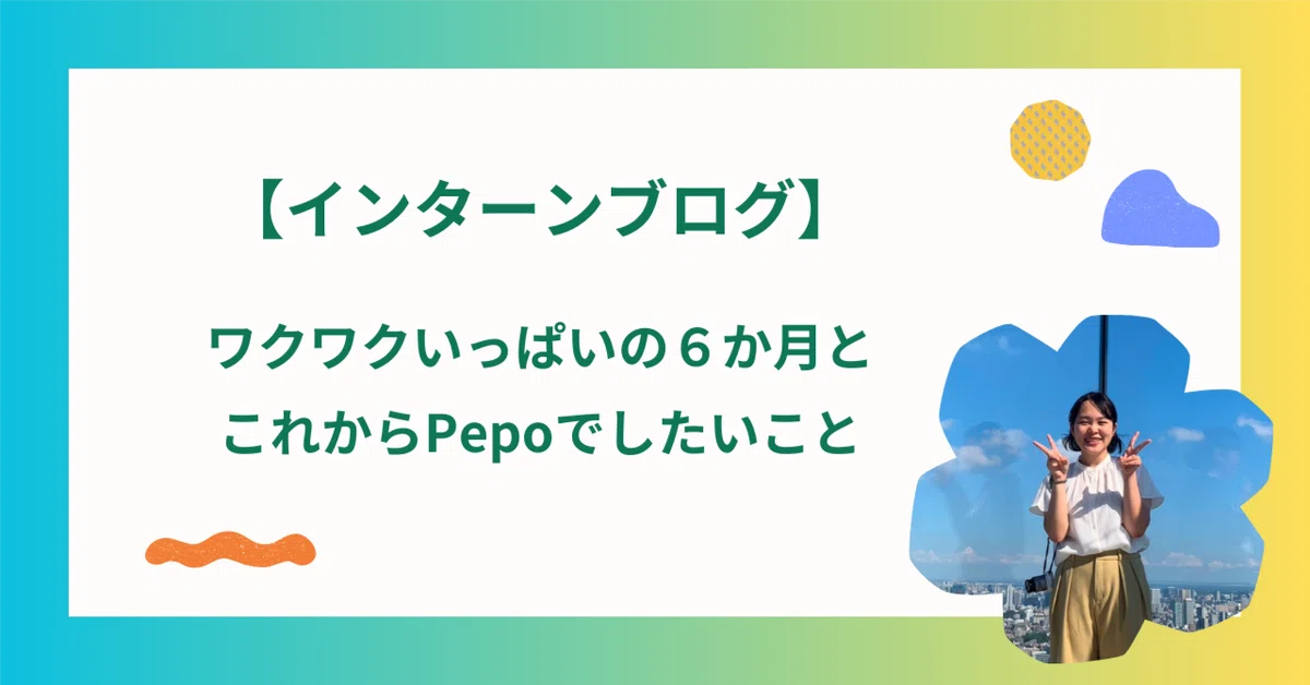 インターンブログ】ワクワクいっぱいの6か月とこれからPepoでしたい 