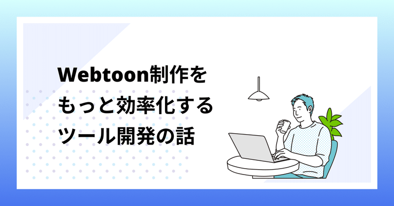 【Webtoon制作会社による】Webtoon制作をもっと効率化するツール開発の話