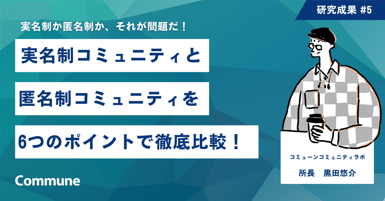 実名制コミュニティと匿名制コミュニティを6つのポイントで徹底比較！｜黒田悠介｜コミュニティ研究家｜Commune Community Lab 所長