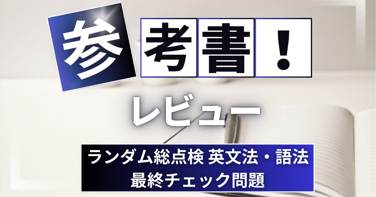 参考書レビュー】ランダム総点検 英文法・語法 最終チェック問題 基礎レベル編 標準レベル編 改訂版｜ここからはじめる英語生活