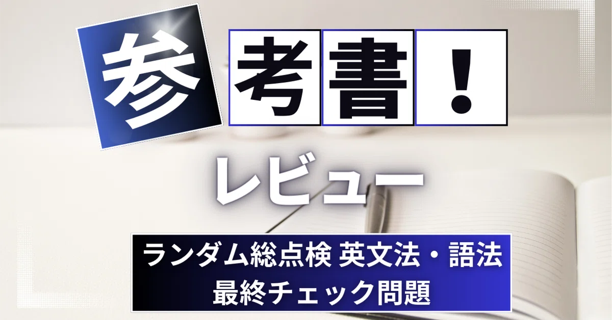参考書レビュー】ランダム総点検 英文法・語法 最終チェック問題 基礎