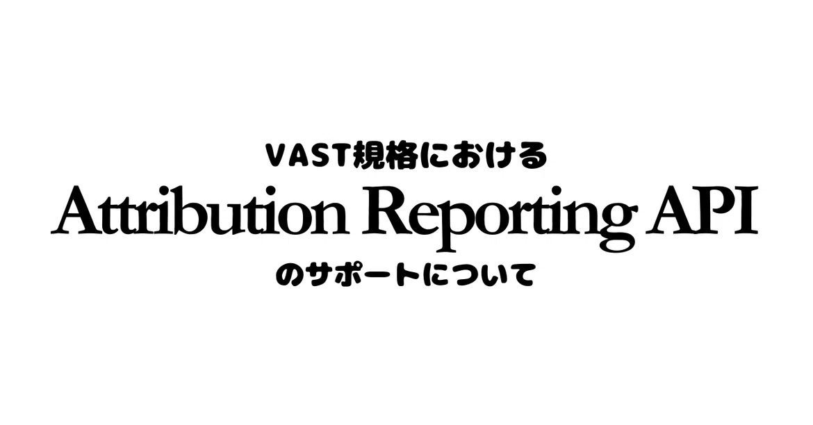 VAST 규격에서의 Attribution Reporting API 지원에 관하여｜り