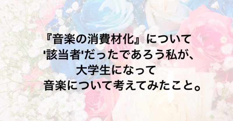 『音楽の消費材化』について’該当者’だったであろう私が、大学生になって音楽について考えてみたこと。