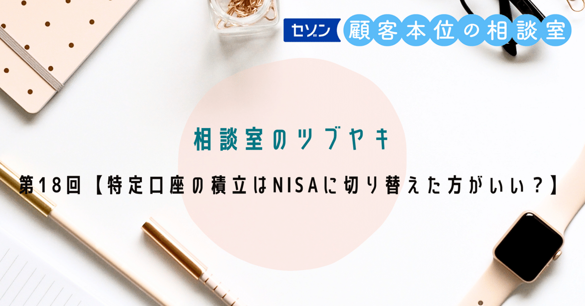 セゾン投信 相談室のツブヤキ第18回【特定口座の積立はNISAに セゾン投信 相談室のツブヤキ第18回【特定口座の積立はNISAに