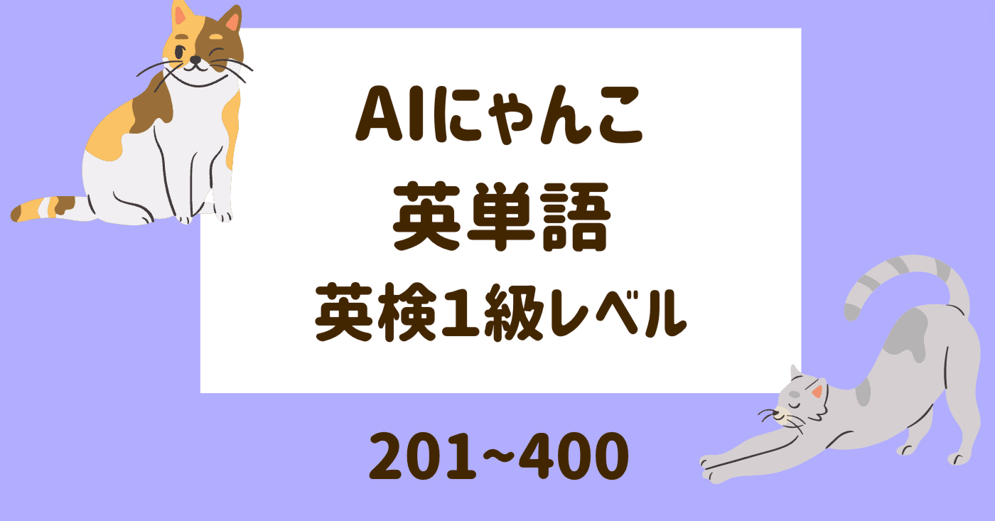 AIにゃんこ英単語 英検１級レベル 201~400（テキストのみ）｜ぺんぺん