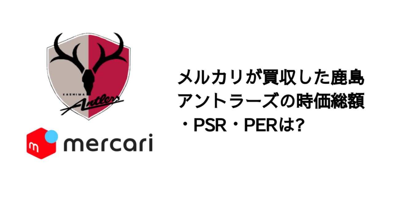 Q メルカリが買収した鹿島アントラーズの時価総額 Psr Perは 決算が読めるようになるノート