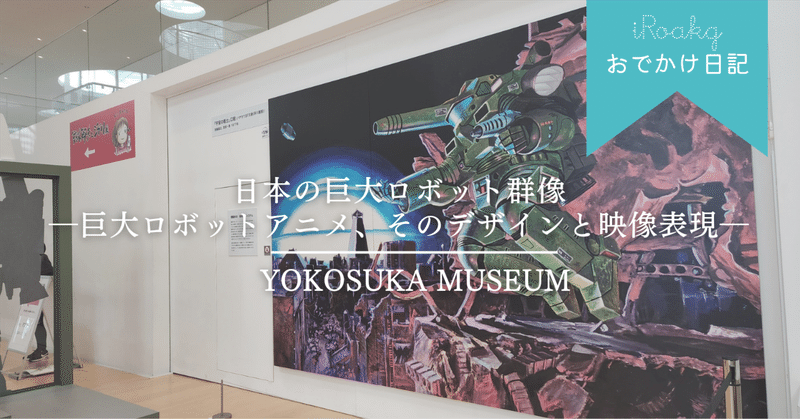 日本の巨大ロボット群像―巨大ロボットアニメ、そのデザインと映像表現―｜横須賀美術館