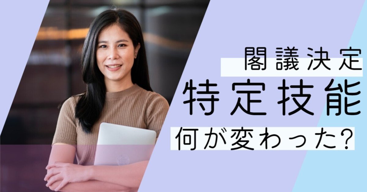 特定技能の基本方針変更を閣議決定 具体的変更内容を解説!｜育成