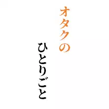 オタクのひとりごと