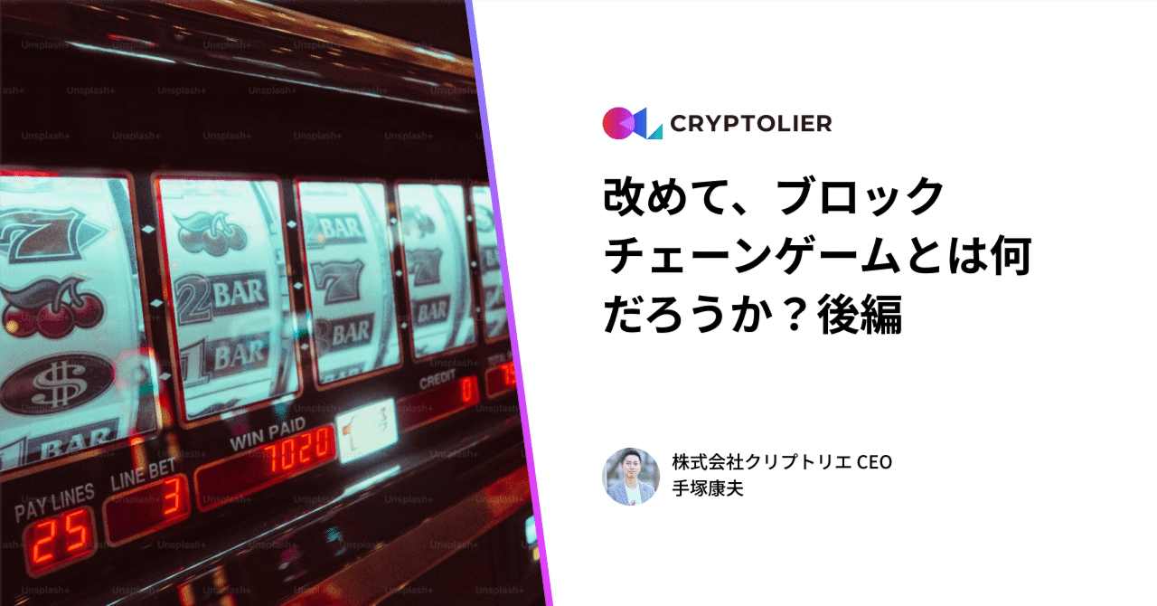 改めて、ブロックチェーンゲームとは何だろうか？ 後編｜手塚康夫 | クリプトリエCEO