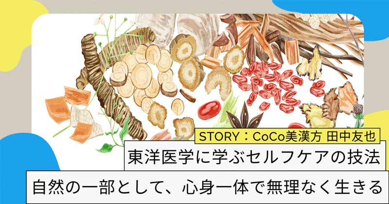 東洋医学に学ぶセルフケアの技法──自然の一部として、心身一体で無理なく生きる｜インタビュー:CoCo美漢方 田中友也さん