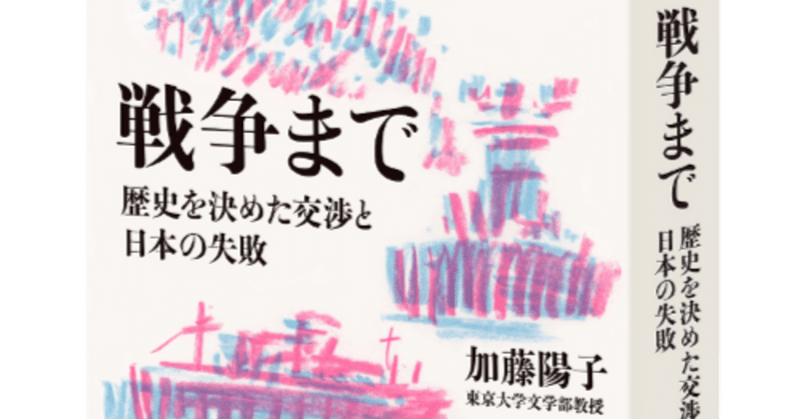 「戦争まで　歴史を決めた交渉と日本の失敗」　加藤陽子著　朝日出版社