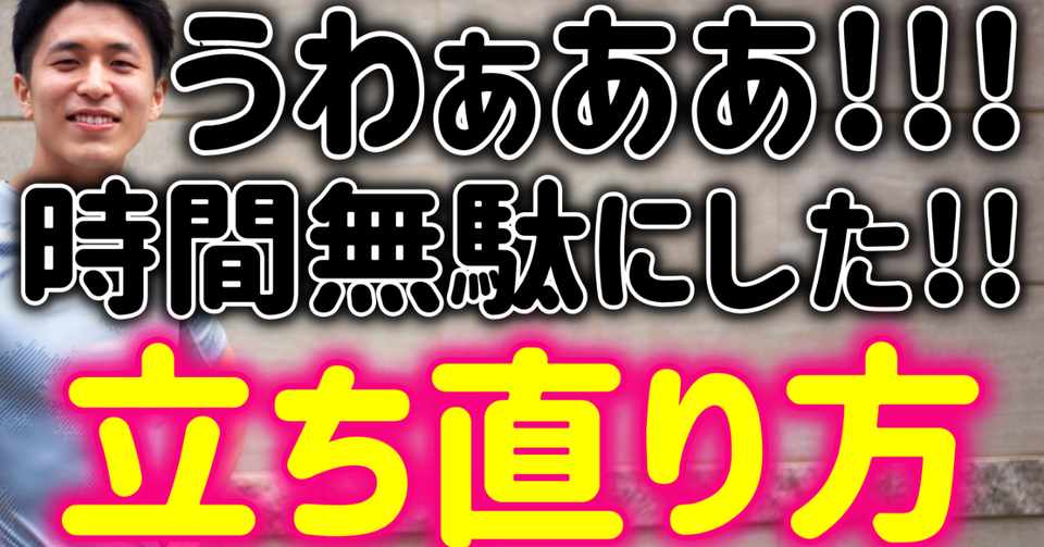 うわぁああ 時間を無駄にした と思った時のオススメの立ち直り方
