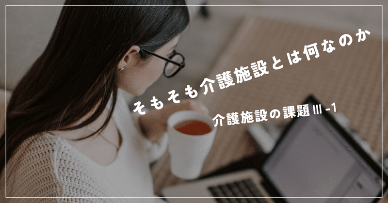 そもそも介護施設とは何なのか　介護施設の課題Ⅲ-１