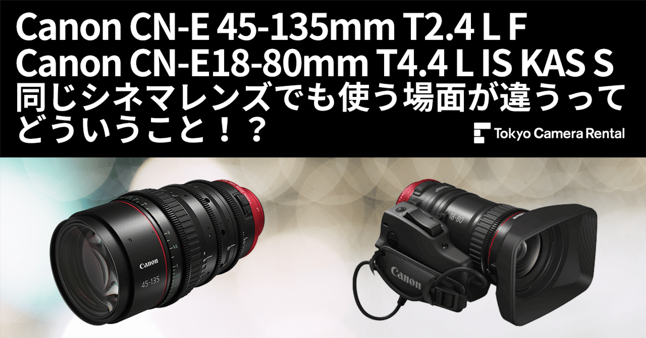 シネマレンズ レンタル：Canon CN-E 45-135mm T2.4 L F、Canon CN-E18