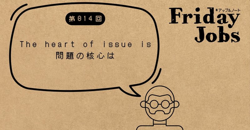 【#アップルノート #FridayJobs】 The heart of issue is - 問題の核心は