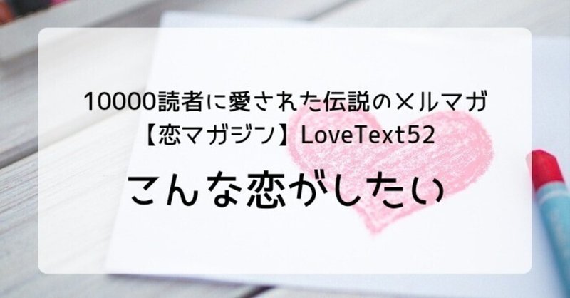 ◆こんな恋がしたい（週末恋活「恋マガジン」LoveText vol.52）：詩/恋愛コラム/恋愛記事/恋愛心理/執筆