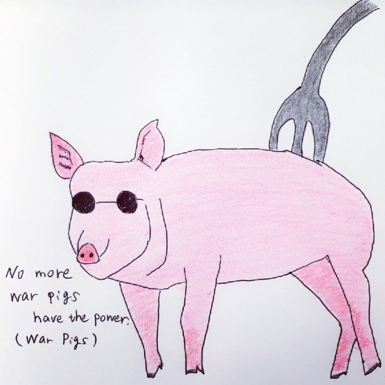 ブラックサバスの名曲"War Pigs”の一節。豚に悪者感を出そうとしたらオジーっぽくなってしまいました。
