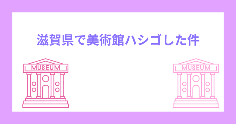 滋賀県で美術館ハシゴした件