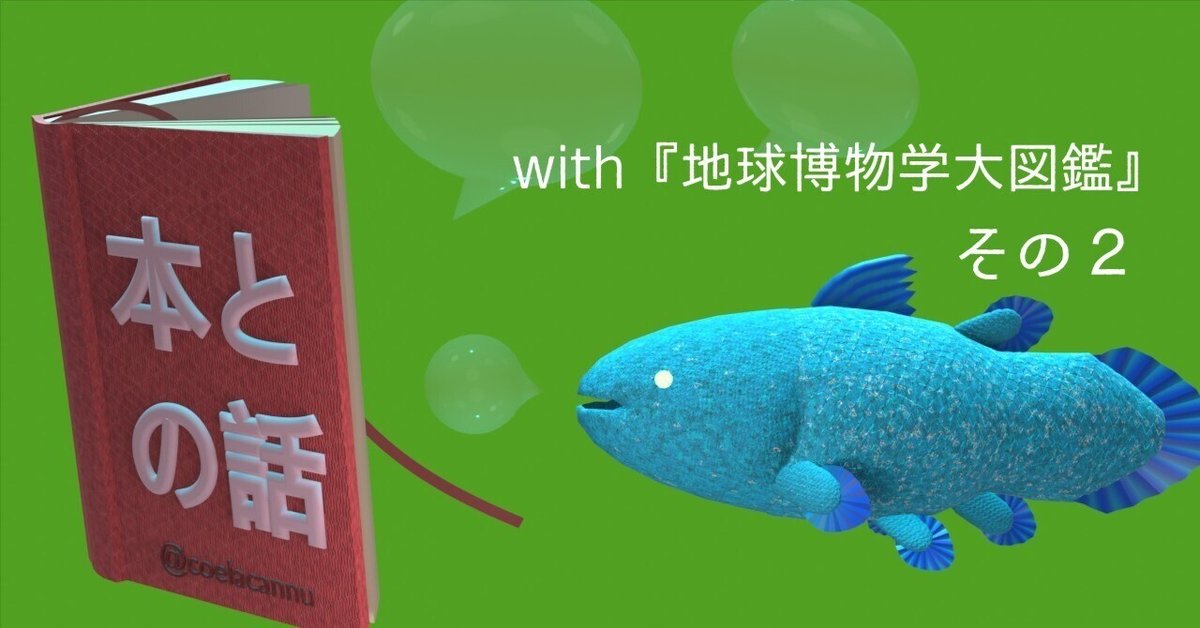 地球博物学大図鑑』との話 #2｜コエラカンヌ