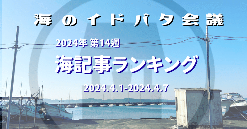 【週刊　海のイドバタNEWS】　2024年第14週　注目の海記事ランキング　2024.4.1-4.7