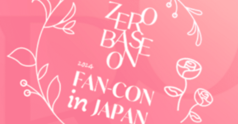 2024 ZEROBASEONE FAN-CON IN JAPAN に行ってきましたよ