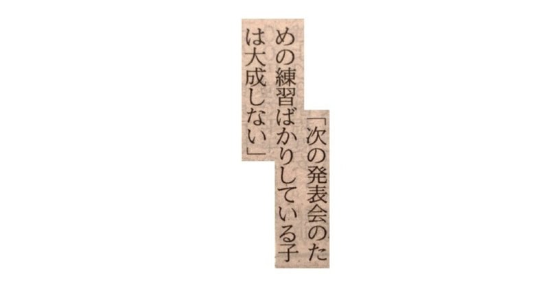 次の発表会のための練習ばかりしている子は大成しない。 ~ 一言切り抜きfrom日経#289