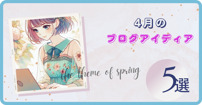 【4月のブログアイデア】春の訪れを感じる5つのテーマ