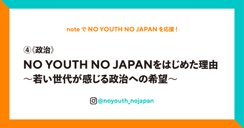 ④《政治》NO YOUTH NO JAPAN をはじめた理由～若い世代が感じる政治への希望～