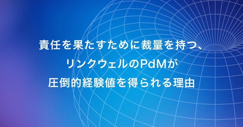 責任を果たすために裁量を持つリンクウェルのPdMが圧倒的経験値を得られる理由