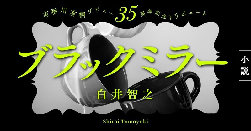 白井智之「ブラックミラー」――有栖川有栖デビュー35周年記念トリビュート――をお届けします！