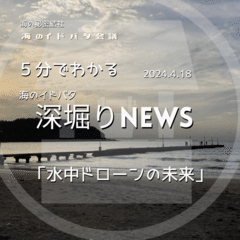 【深堀】海のイドバタNEWS 「水中ドローンの未来」