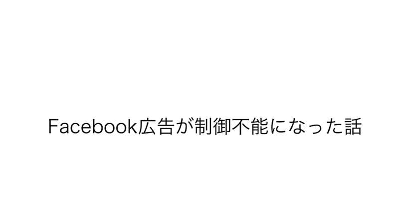 Facebook広告が制御不能になった話