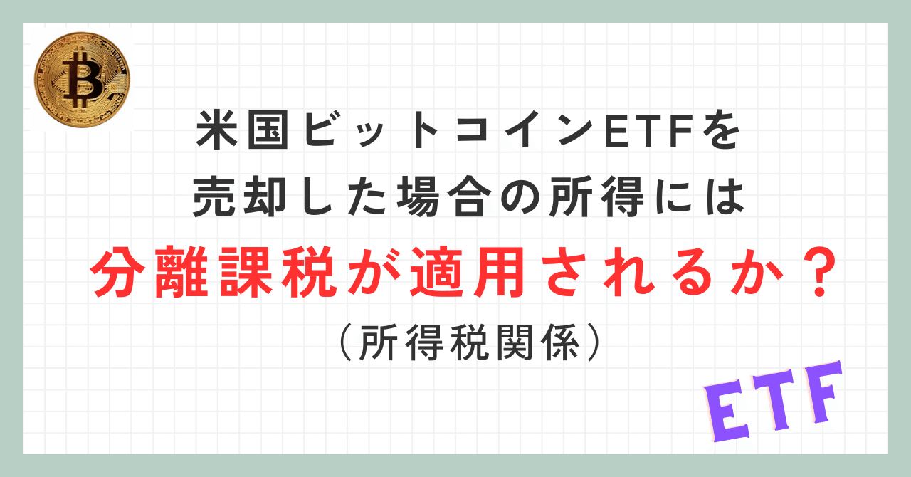 米国ビットコインETFを売却した場合の所得には分離課税が適用されるか？（ビットコインETFの税金／所得税関係）｜泉絢也・藤本剛平